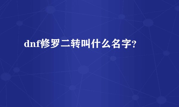 dnf修罗二转叫什么名字？