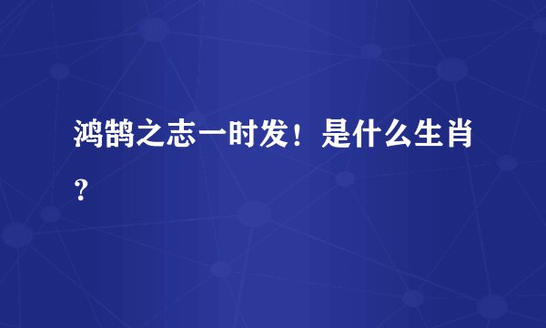 鸿鹄之志一时发！是什么生肖？