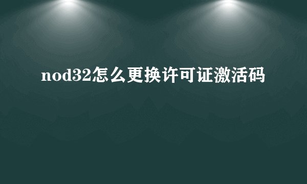 nod32怎么更换许可证激活码
