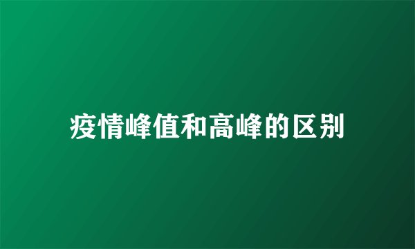 疫情峰值和高峰的区别