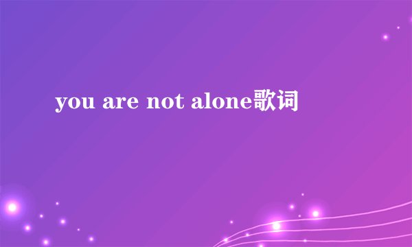 you are not alone歌词
