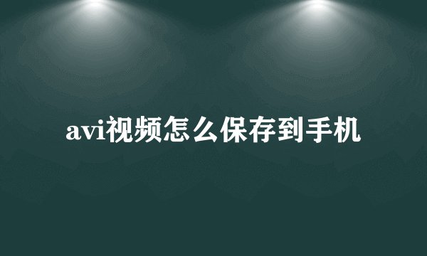 avi视频怎么保存到手机