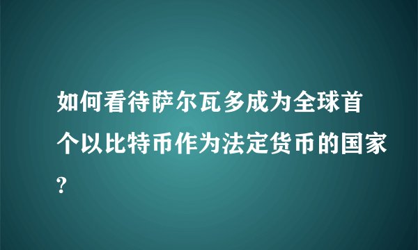 如何看待萨尔瓦多成为全球首个以比特币作为法定货币的国家?