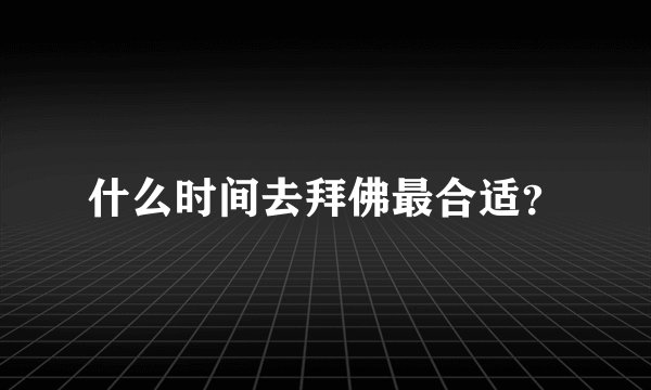 什么时间去拜佛最合适？