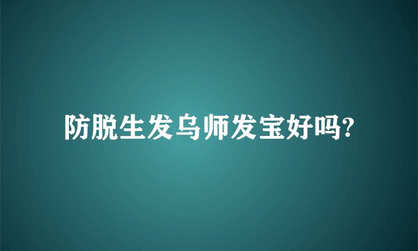 防脱生发乌师发宝好吗?