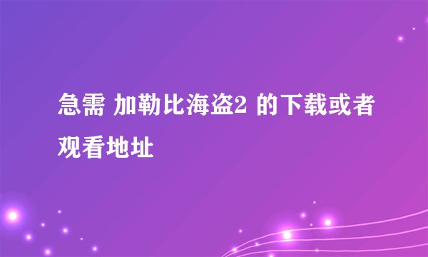 急需 加勒比海盗2 的下载或者观看地址