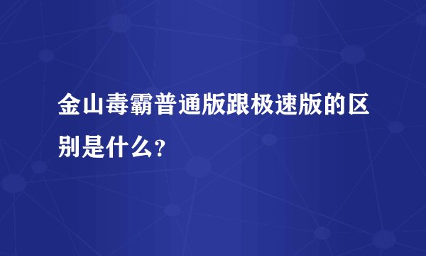 金山毒霸普通版跟极速版的区别是什么？