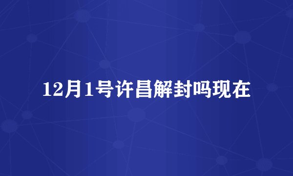 12月1号许昌解封吗现在