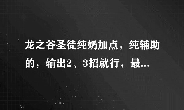 龙之谷圣徒纯奶加点，纯辅助的，输出2、3招就行，最好有图，别弄别人...