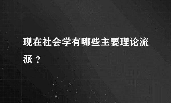 现在社会学有哪些主要理论流派 ？