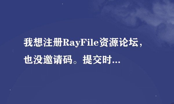 我想注册RayFile资源论坛，也没邀请码。提交时，说请求来路不正确，不能提交？