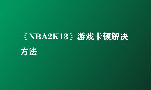 《NBA2K13》游戏卡顿解决方法
