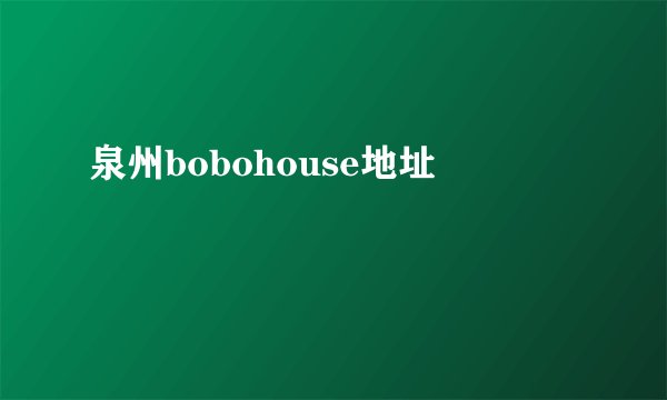 泉州bobohouse地址