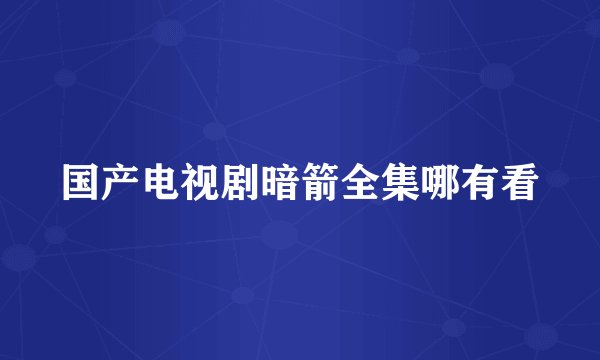 国产电视剧暗箭全集哪有看