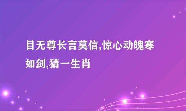 目无尊长言莫信,惊心动魄寒如剑,猜一生肖