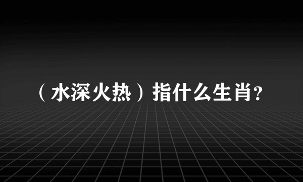 （水深火热）指什么生肖？