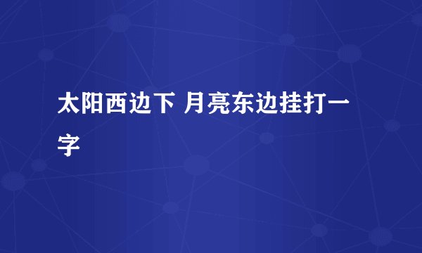 太阳西边下 月亮东边挂打一字
