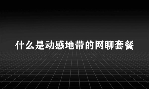 什么是动感地带的网聊套餐