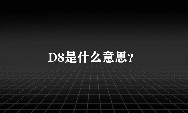 D8是什么意思？