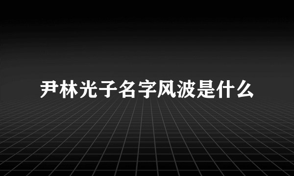 尹林光子名字风波是什么