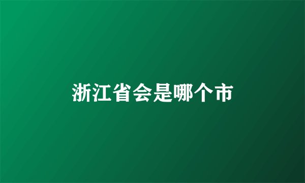 浙江省会是哪个市