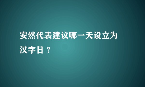 安然代表建议哪一天设立为 汉字日 ?