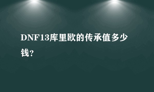 DNF13库里欧的传承值多少钱？