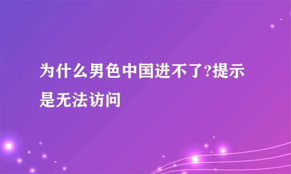 为什么男色中国进不了?提示是无法访问