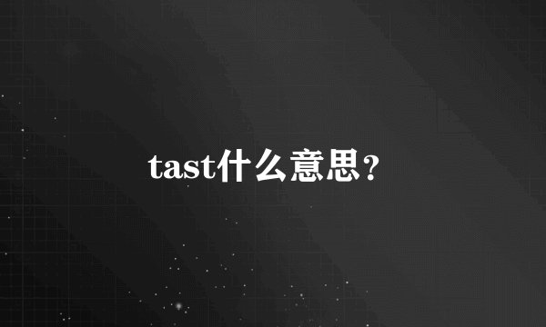 tast什么意思？