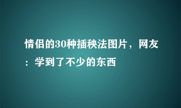 情侣的30种插秧法图片，网友：学到了不少的东西