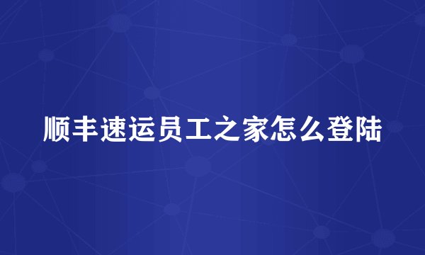 顺丰速运员工之家怎么登陆