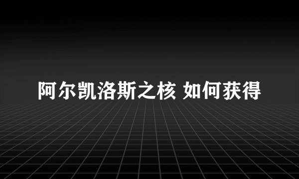 阿尔凯洛斯之核 如何获得