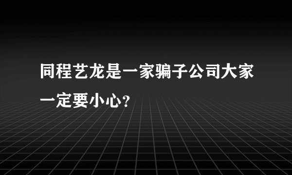 同程艺龙是一家骗子公司大家一定要小心？