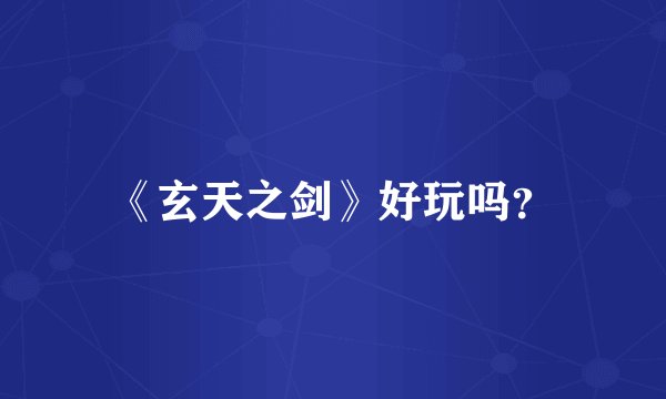 《玄天之剑》好玩吗？