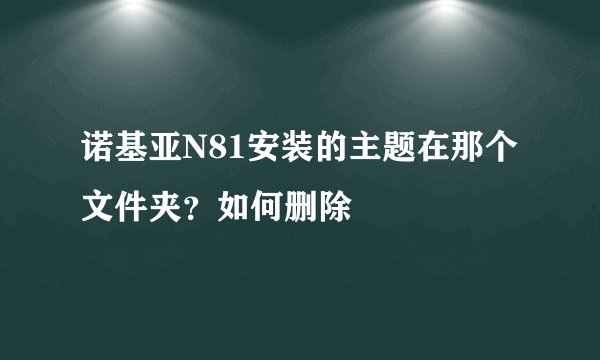 诺基亚N81安装的主题在那个文件夹？如何删除