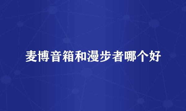 麦博音箱和漫步者哪个好