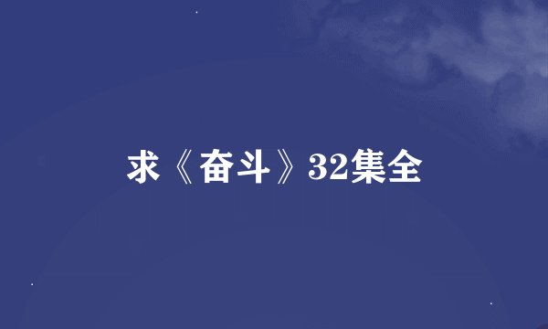 求《奋斗》32集全