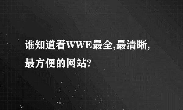 谁知道看WWE最全,最清晰,最方便的网站?