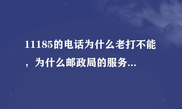11185的电话为什么老打不能，为什么邮政局的服务态度更差火