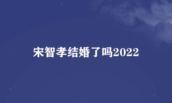 宋智孝结婚了吗2022
