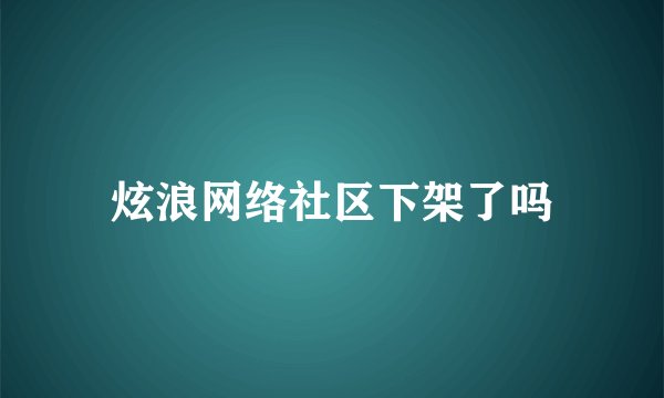 炫浪网络社区下架了吗