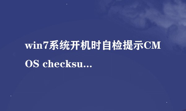 win7系统开机时自检提示CMOS checksum error