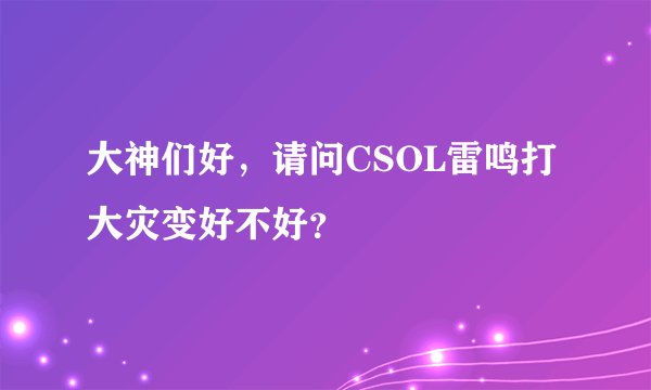 大神们好，请问CSOL雷鸣打大灾变好不好？