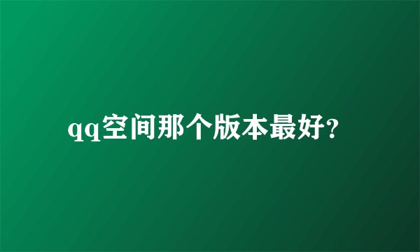 qq空间那个版本最好？