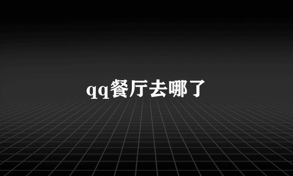 qq餐厅去哪了