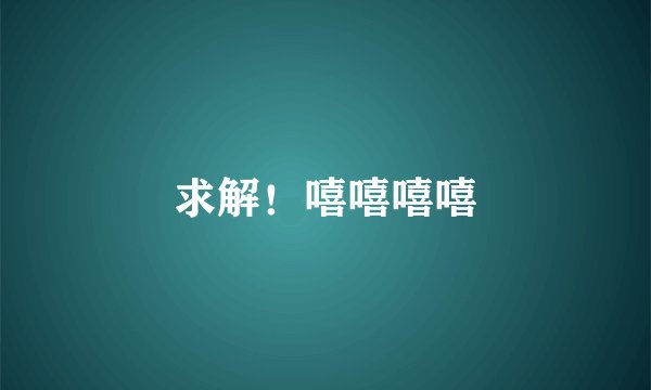 求解！嘻嘻嘻嘻