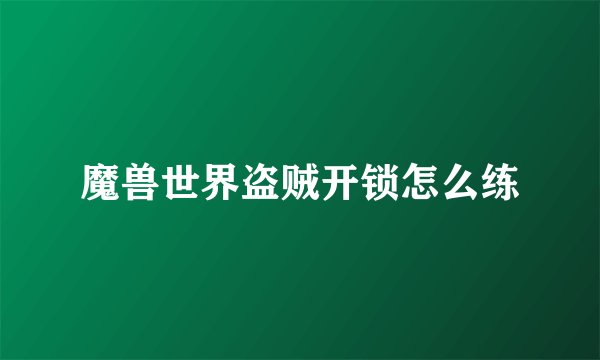 魔兽世界盗贼开锁怎么练