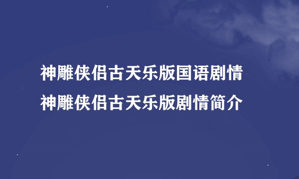 神雕侠侣古天乐版国语剧情 神雕侠侣古天乐版剧情简介