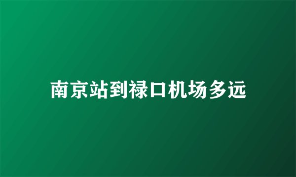 南京站到禄口机场多远
