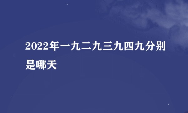 2022年一九二九三九四九分别是哪天